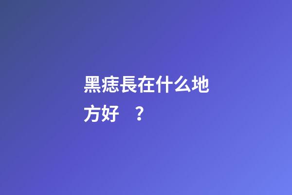 黑痣長在什么地方好？
